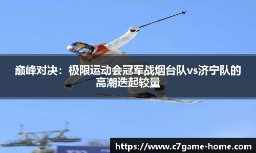 巅峰对决：极限运动会冠军战烟台队vs济宁队的高潮迭起较量